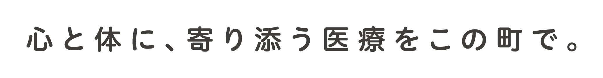 心と体に、寄り添う医療をこの町で。